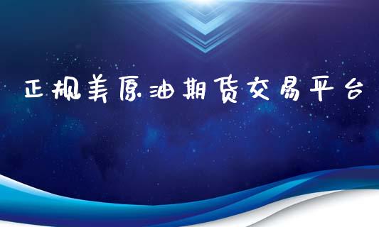 正规美原油期货交易平台_https://www.gongyisiwang.com_原油期货_第1张