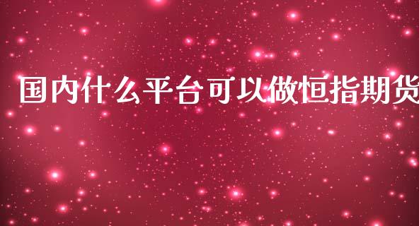 国内什么平台可以做恒指期货_https://www.gongyisiwang.com_道指_第1张