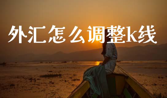 外汇怎么调整k线_https://www.gongyisiwang.com_股指期货交易手续费_第1张