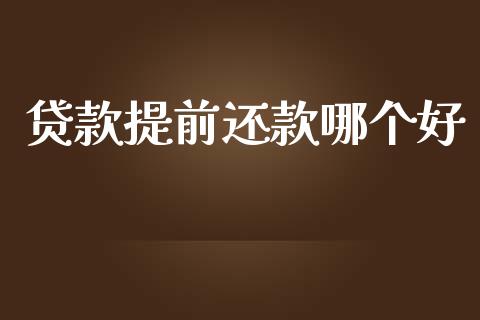 贷款提前还款哪个好_https://www.gongyisiwang.com_焦炭期货手续费_第1张