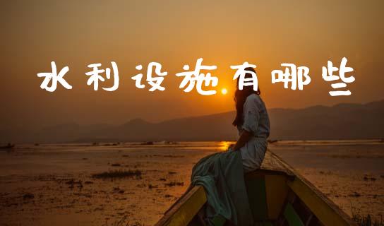 水利设施有哪些_https://www.gongyisiwang.com_广发期货手续费_第1张