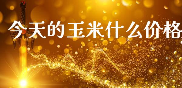 今天的玉米什么价格_https://www.gongyisiwang.com_恒指期货_第1张