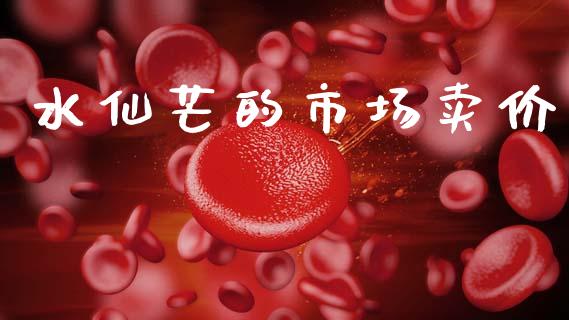 水仙芒的市场卖价_https://www.gongyisiwang.com_恒指期货_第1张