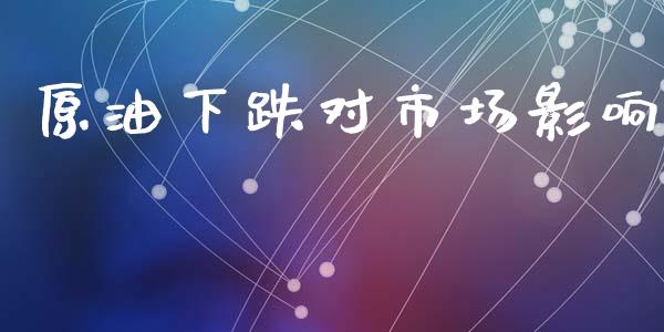 原油下跌对市场影响_https://www.gongyisiwang.com_恒指期货_第1张