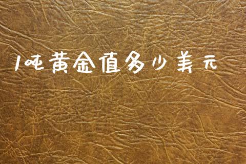 1吨黄金值多少美元_https://www.gongyisiwang.com_广发期货手续费_第1张