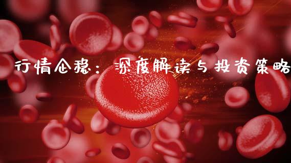 行情企稳：深度解读与投资策略_https://www.gongyisiwang.com_期货公司手续费排名_第1张