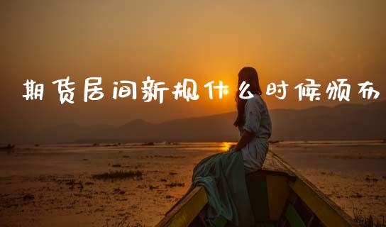 期货居间新规什么时候颁布_https://www.gongyisiwang.com_股指期货交易手续费_第1张