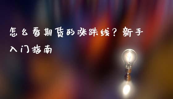 怎么看期货的涨跌线？新手入门指南_https://www.gongyisiwang.com_股指期货_第1张