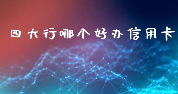 四大行哪个好办信用卡_https://www.gongyisiwang.com_恒指期货_第1张