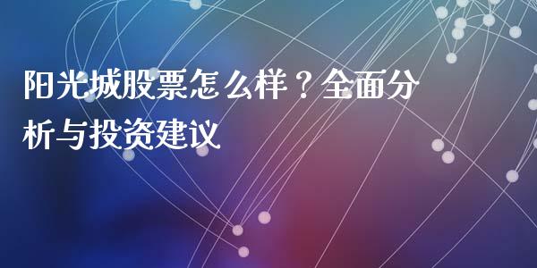 阳光城股票怎么样？全面分析与投资建议_https://www.gongyisiwang.com_期货公司手续费排名_第1张