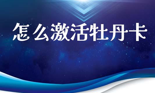 怎么激活牡丹卡_https://www.gongyisiwang.com_股指期货交易手续费_第1张