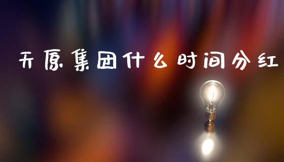 天原集团什么时间分红_https://www.gongyisiwang.com_广发期货手续费_第1张