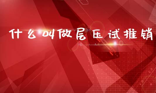 什么叫做层压试推销_https://www.gongyisiwang.com_股指期货交易手续费_第1张