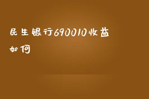 民生银行690010收益如何_https://www.gongyisiwang.com_期货公司手续费排名_第1张