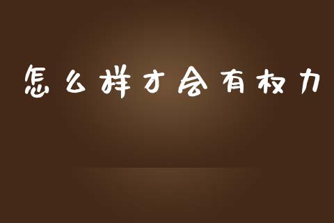 怎么样才会有权力_https://www.gongyisiwang.com_广发期货手续费_第1张