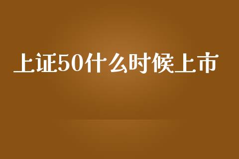 上证50什么时候上市_https://www.gongyisiwang.com_原油期货_第1张