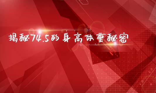 揭秘74.5的身高体重秘密_https://www.gongyisiwang.com_道指_第1张