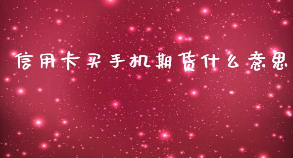 信用卡买手机期货什么意思_道指_第1张_股指期货交易手续费_广发期货手续费_期货公司手续费排名_焦炭期货手续费 信用卡买手机期货什么意思_https://www.gongyisiwang.com_道指_第1张