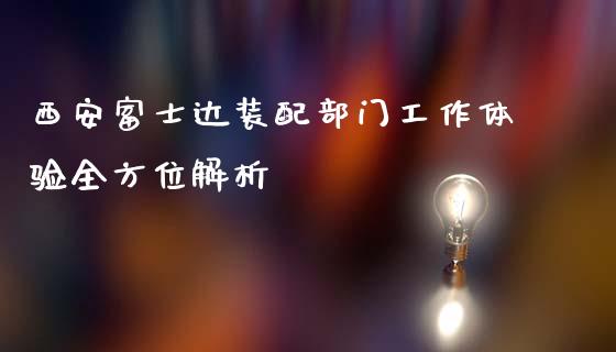 西安富士达装配部门工作体验全方位解析_https://www.gongyisiwang.com_股指期货_第1张