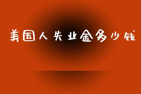 美国人失业金多少钱_https://www.gongyisiwang.com_道指_第1张