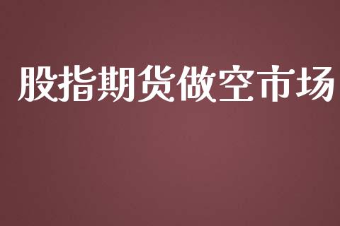 股指期货做空市场_https://www.gongyisiwang.com_广发期货手续费_第1张