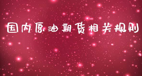 国内原油期货相关规则_https://www.gongyisiwang.com_原油期货_第1张
