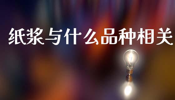 纸浆与什么品种相关_https://www.gongyisiwang.com_股指期货_第1张
