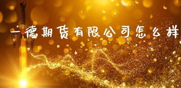 一德期货有限公司怎么样_https://www.gongyisiwang.com_广发期货手续费_第1张