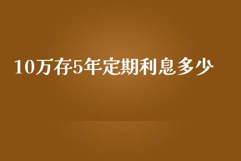 10万存5年定期利息多少_https://www.gongyisiwang.com_股指期货交易手续费_第1张