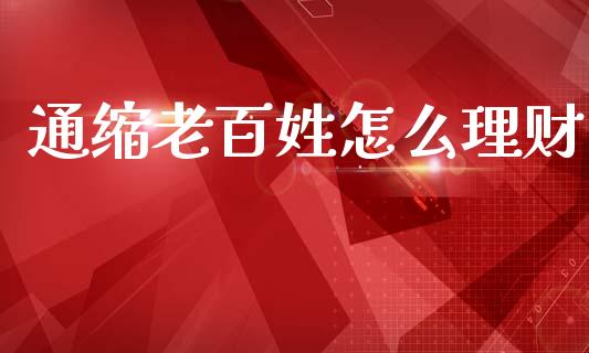 通缩老百姓怎么理财_https://www.gongyisiwang.com_股指期货交易手续费_第1张
