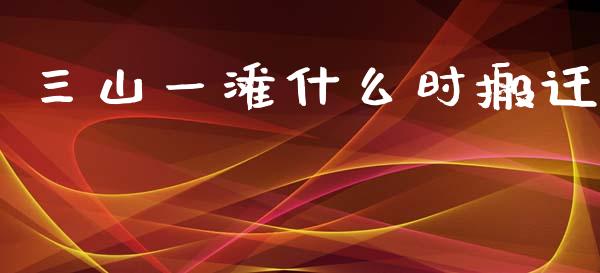 三山一滩什么时搬迁_https://www.gongyisiwang.com_期货公司手续费排名_第1张