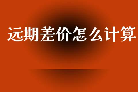 远期差价怎么计算_https://www.gongyisiwang.com_道指_第1张