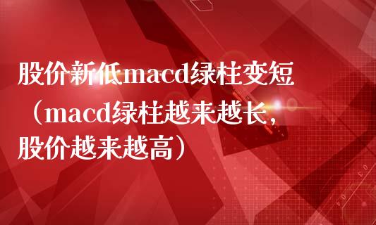 股价新低macd绿柱变短（macd绿柱越来越长,股价越来越高）_https://www.gongyisiwang.com_广发期货手续费_第1张