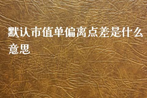 默认市值单偏离点差是什么意思_https://www.gongyisiwang.com_道指_第1张