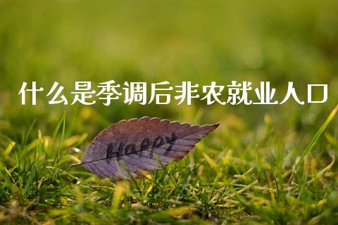 什么是季调后非农就业人口_https://www.gongyisiwang.com_广发期货手续费_第1张