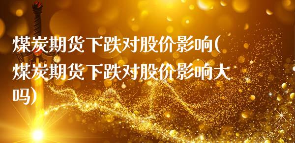 煤炭期货下跌对股价影响(煤炭期货下跌对股价影响大吗)_https://www.gongyisiwang.com_期货公司手续费排名_第1张