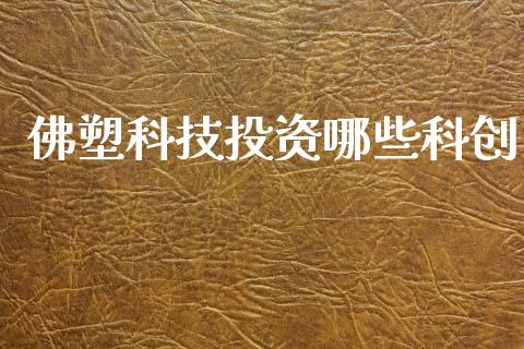 佛塑科技投资哪些科创_https://www.gongyisiwang.com_恒指期货_第1张