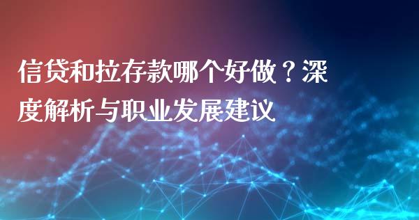 信贷和拉存款哪个好做？深度解析与职业发展建议_https://www.gongyisiwang.com_广发期货手续费_第1张