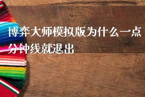 博弈大师模拟版为什么一点分钟线就退出_https://www.gongyisiwang.com_焦炭期货手续费_第1张