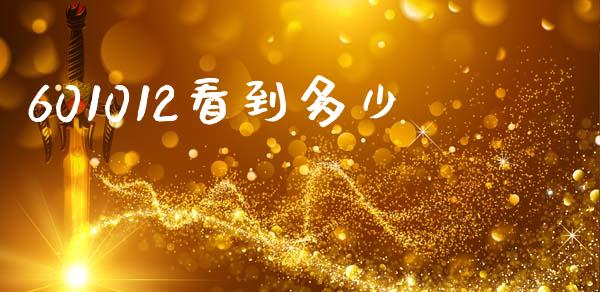 601012看到多少_https://www.gongyisiwang.com_广发期货手续费_第1张