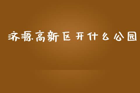 济源高新区开什么公园_https://www.gongyisiwang.com_恒指期货_第1张