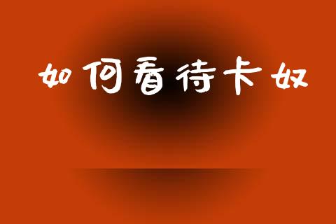 如何看待卡奴_https://www.gongyisiwang.com_道指_第1张
