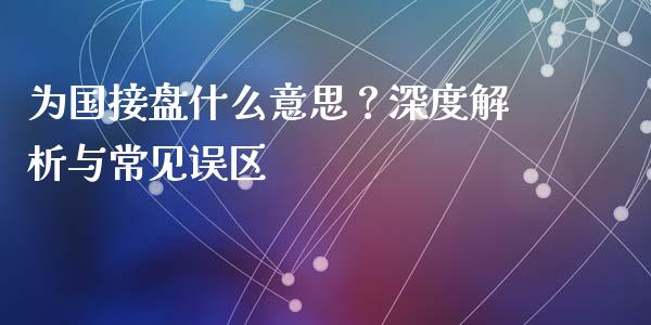 为国接盘什么意思？深度解析与常见误区_https://www.gongyisiwang.com_股指期货_第1张