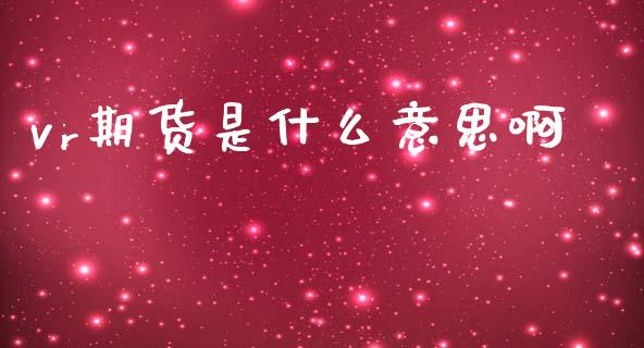 vr期货是什么意思啊_https://www.gongyisiwang.com_焦炭期货手续费_第1张
