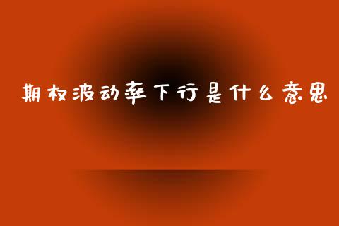 期权波动率下行是什么意思_https://www.gongyisiwang.com_恒指期货_第1张