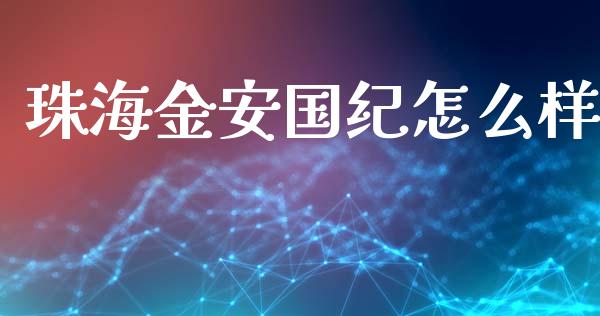 珠海金安国纪怎么样_https://www.gongyisiwang.com_期货公司手续费排名_第1张