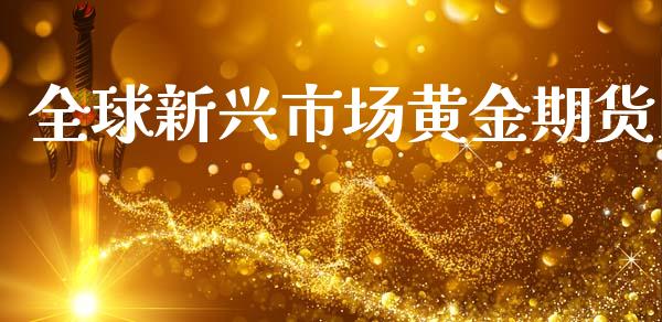 全球新兴市场黄金期货_https://www.gongyisiwang.com_恒指期货_第1张