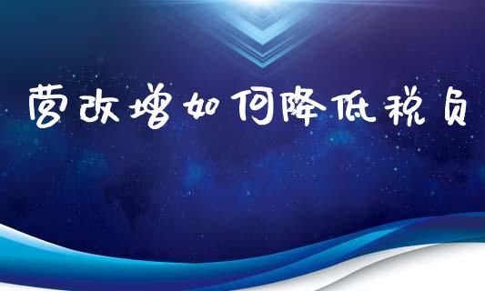 营改增如何降低税负_https://www.gongyisiwang.com_股指期货交易手续费_第1张