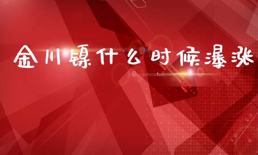 金川镍什么时候瀑涨_https://www.gongyisiwang.com_广发期货手续费_第1张