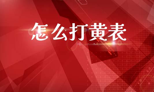 怎么打黄表_https://www.gongyisiwang.com_股指期货_第1张